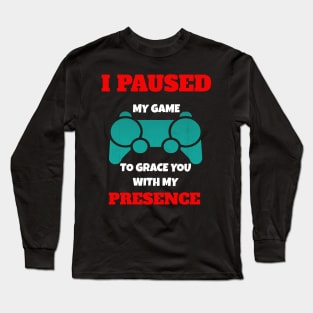 I Paused My Game to Grace You with My Presence Novelty Video Game Long Sleeve T-Shirt